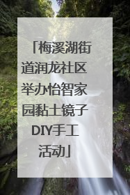 梅溪湖街道润龙社区举办怡智家园黏土镜子DIY手工活动