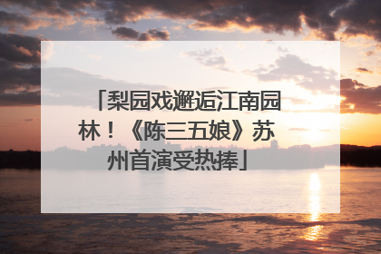 梨园戏邂逅江南园林！《陈三五娘》苏州首演受热捧