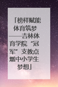 榜样赋能 体育筑梦——吉林体育学院“冠军”支教点燃中小学生梦想