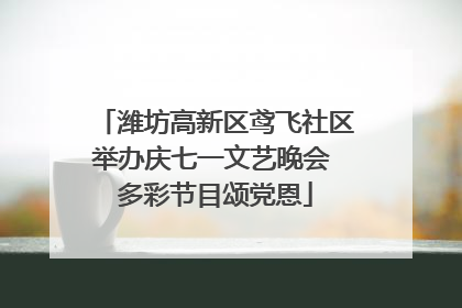潍坊高新区鸢飞社区举办庆七一文艺晚会 多彩节目颂党恩