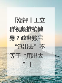 潮评丨王立群视频推销健身？政务账号“包出去”不等于“甩出去”