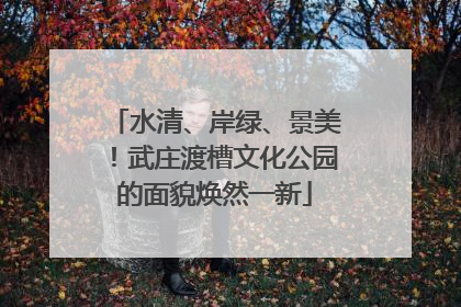 水清、岸绿、景美！武庄渡槽文化公园的面貌焕然一新