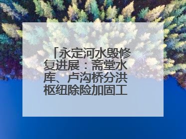 永定河水毁修复进展：斋堂水库、卢沟桥分洪枢纽除险加固工程通过验收