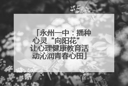永州一中：播种心灵“向阳花” 让心理健康教育活动沁润青春心田