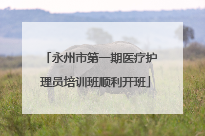 永州市第一期医疗护理员培训班顺利开班