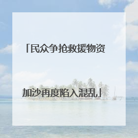 民众争抢救援物资 加沙再度陷入混乱
