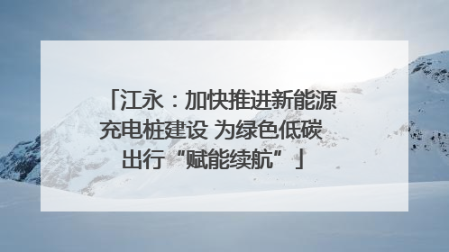 江永：加快推进新能源充电桩建设 为绿色低碳出行“赋能续航”