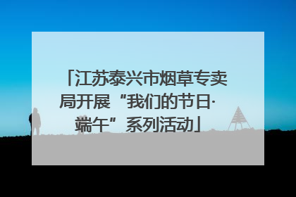 江苏泰兴市烟草专卖局开展“我们的节日·端午”系列活动