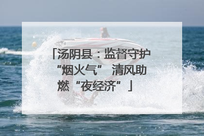 汤阴县：监督守护“烟火气” 清风助燃“夜经济”