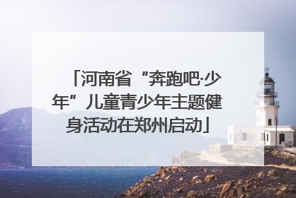 河南省“奔跑吧·少年”儿童青少年主题健身活动在郑州启动