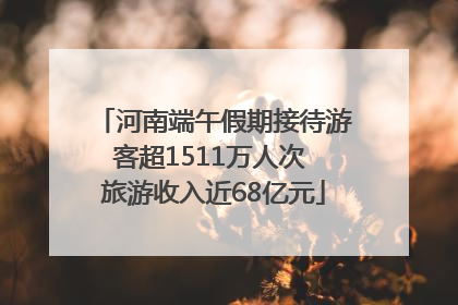 河南端午假期接待游客超1511万人次 旅游收入近68亿元