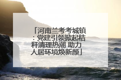 河南兰考考城镇：党建引领掀起秸秆清理热潮 助力人居环境焕新颜