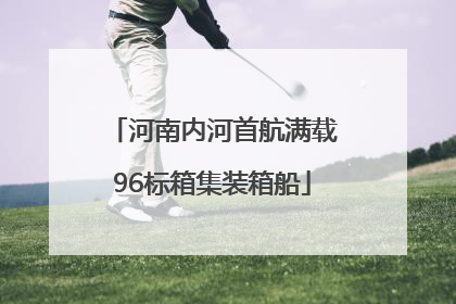 河南内河首航满载96标箱集装箱船