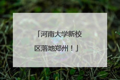 河南大学新校区落地郑州！