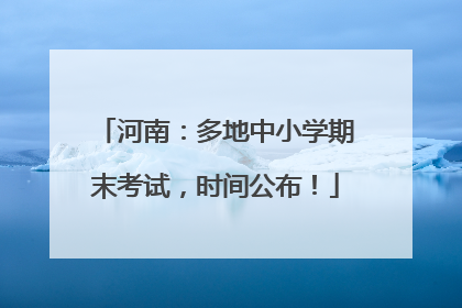 河南：多地中小学期末考试，时间公布！