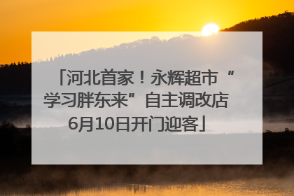 河北首家！永辉超市“学习胖东来”自主调改店6月10日开门迎客