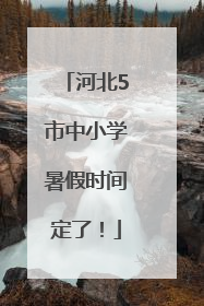 河北5市中小学暑假时间定了！