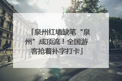 泉州红墙缺笔“泉州”成顶流！全国游客抢着补字打卡