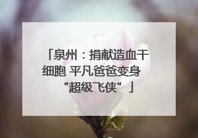 泉州：捐献造血干细胞 平凡爸爸变身“超级飞侠”