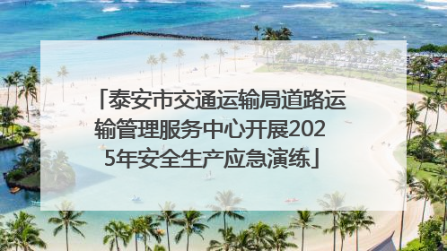 泰安市交通运输局道路运输管理服务中心开展2025年安全生产应急演练