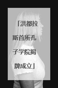 洪都拉斯首所孔子学院揭牌成立