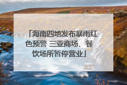 海南四地发布暴雨红色预警 三亚商场、餐饮场所暂停营业
