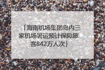 海南机场集团岛内三家机场暑运预计保障旅客842万人次