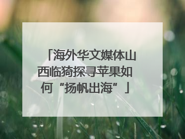 海外华文媒体山西临猗探寻苹果如何“扬帆出海”