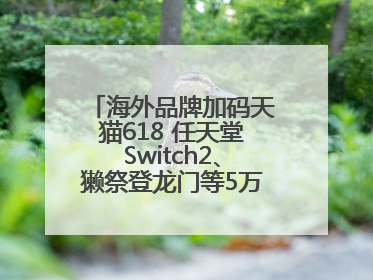 海外品牌加码天猫618 任天堂Switch2、獭祭登龙门等5万款新品尖货上新