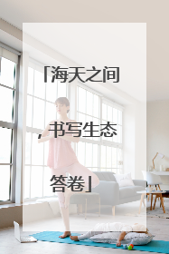 海天之间，书写生态答卷
