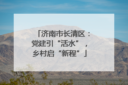 济南市长清区：党建引“活水”，乡村启“新程”