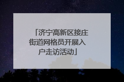 济宁高新区接庄街道网格员开展入户走访活动