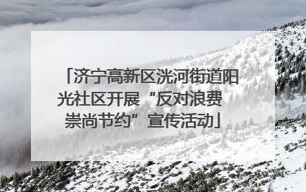 济宁高新区洸河街道阳光社区开展“反对浪费 崇尚节约”宣传活动