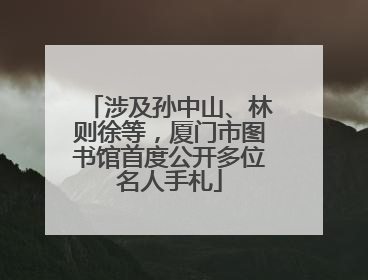 涉及孙中山、林则徐等，厦门市图书馆首度公开多位名人手札