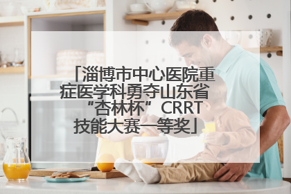 淄博市中心医院重症医学科勇夺山东省“杏林杯”CRRT技能大赛一等奖