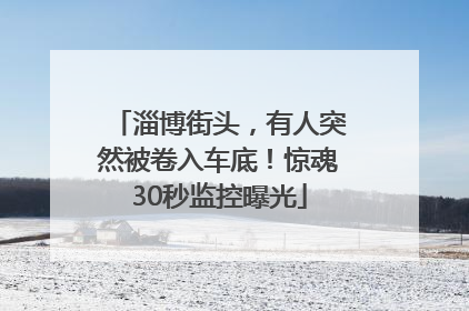 淄博街头，有人突然被卷入车底！惊魂30秒监控曝光