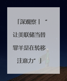 深观察丨“让美联储当替罪羊是在转移注意力”