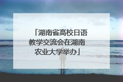 湖南省高校日语教学交流会在湖南农业大学举办