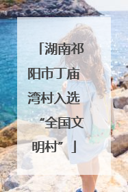 湖南祁阳市丁庙湾村入选“全国文明村”