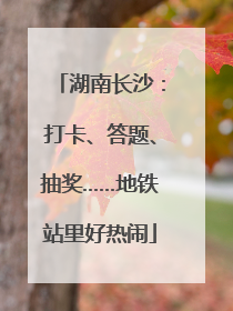 湖南长沙：打卡、答题、抽奖……地铁站里好热闹