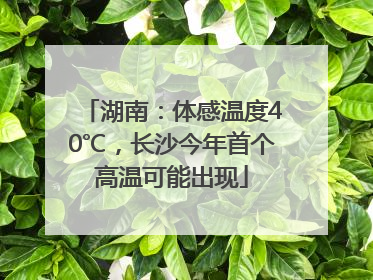 湖南：体感温度40℃，长沙今年首个高温可能出现