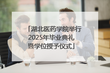 湖北医药学院举行2025年毕业典礼暨学位授予仪式