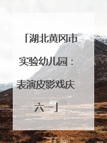 湖北黄冈市实验幼儿园：表演皮影戏庆六一