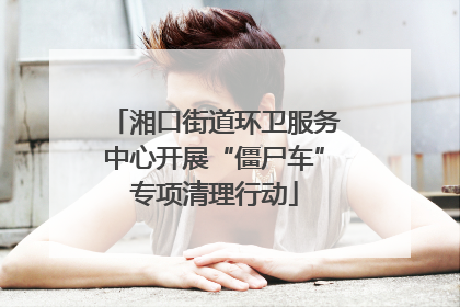 湘口街道环卫服务中心开展“僵尸车”专项清理行动