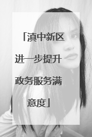 滇中新区进一步提升政务服务满意度