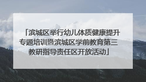 滨城区举行幼儿体质健康提升专题培训暨滨城区学前教育第三教研指导责任区开放活动