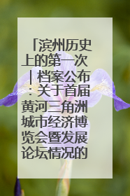 滨州历史上的第一次｜档案公布：关于首届黄河三角洲城市经济博览会暨发展论坛情况的总结报告