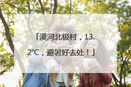 漠河北极村，13.2℃，避暑好去处！