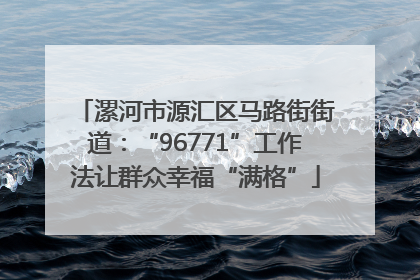 漯河市源汇区马路街街道：“96771”工作法让群众幸福“满格”