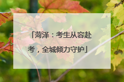 菏泽：考生从容赴考，全城倾力守护
